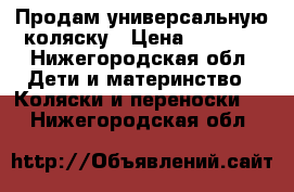 Продам универсальную коляску › Цена ­ 7 000 - Нижегородская обл. Дети и материнство » Коляски и переноски   . Нижегородская обл.